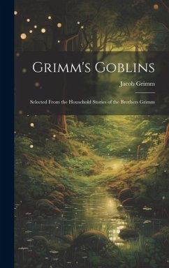 Grimm's Goblins: Selected From the Household Stories of the Brothers Grimm - Grimm, Jacob