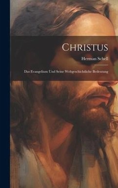 Christus: Das Evangelium und Seine Weltgeschichtliche Bedeutung - Schell, Herman