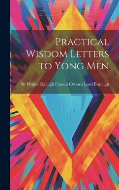 Practical Wisdom Letters to Yong Men - Walter Raleigh Francis Osborn Lord Bu