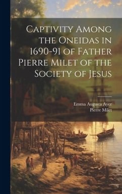 Captivity Among the Oneidas in 1690-91 of Father Pierre Milet of the Society of Jesus - Milet, Pierre; Ayer, Emma Augusta