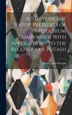 A Study of the Vapor Pressures of Potassium Compounds With Applications to the Recovery of Potash