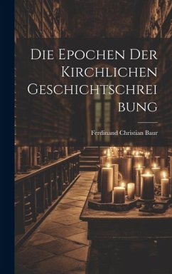 Die Epochen der Kirchlichen Geschichtschreibung - Baur, Ferdinand Christian