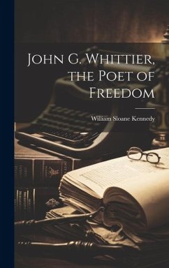 John G. Whittier, the Poet of Freedom - Kennedy, William Sloane