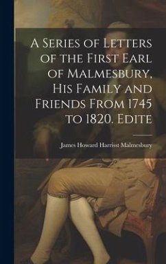 A Series of Letters of the First Earl of Malmesbury, his Family and Friends From 1745 to 1820. Edite - Malmesbury, James Howard Harrisst