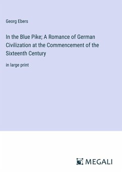 In the Blue Pike; A Romance of German Civilization at the Commencement of the Sixteenth Century - Ebers, Georg