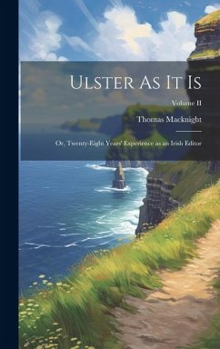 Ulster As It Is: Or, Twenty-Eight Years' Experience as an Irish Editor; Volume II - Macknight, Thomas