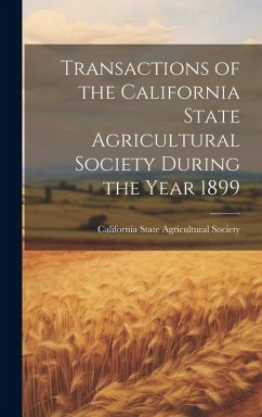 Transactions of the California State Agricultural Society During the Year 1899 - State Agricultural Society, California