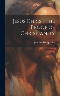 Jesus Christ the Proof of Christianity - Spalding, John Franklin