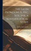 The Latin Pronouns Is, Hic, Iste, Ipse, a Semasiological Study