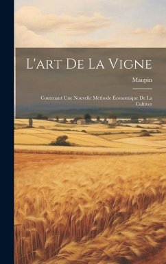 L'art De La Vigne: Contenant Une Nouvelle Méthode Économique De La Cultiver - (Agronome), Maupin