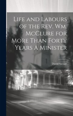 Life and Labours of the Rev. Wm. McClure for More Than Forty Years A Minister - Savage, David