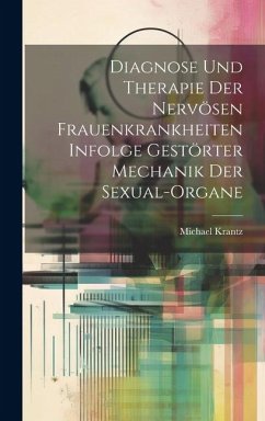 Diagnose und Therapie der Nervösen Frauenkrankheiten Infolge Gestörter Mechanik der Sexual-Organe - Krantz, Michael