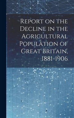 Report on the Decline in the Agricultural Population of Great Britain, 1881-1906 - Anonymous