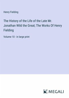 The History of the Life of the Late Mr. Jonathan Wild the Great; The Works Of Henry Fielding - Fielding, Henry