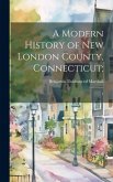 A Modern History of New London County, Connecticut;: 1