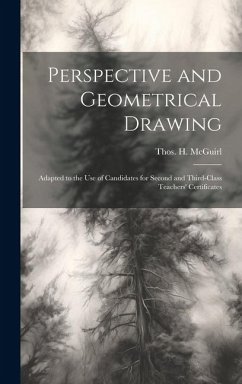 Perspective and Geometrical Drawing: Adapted to the use of Candidates for Second and Third-class Teachers' Certificates - McGuirl, Thos H.