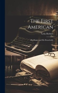 The First American: His Homes and His Households - Herbert, Leila