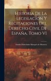 Historia de la Legislacion y Recitaciones del Derecho Civil de España, Tomo VI