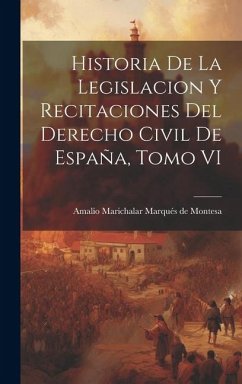 Historia de la Legislacion y Recitaciones del Derecho Civil de España, Tomo VI - Marichalar Marqués de Montesa, Amalio