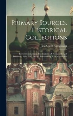 Primary Sources, Historical Collections: Revolutionary Days Recollections Of Romanoffs And Bolsheviki 1914 1917, With a Foreword by T. S. Wentworth - Kantakuzen, Julia Grant