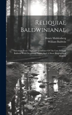 Reliquiae Baldwinianae: Selections From The Correspondence Of The Late William Baldwin With Occasional Notes, And A Short Biographical Memoir - Baldwin, William; Muhlenberg, Henry