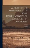 A Visit to the Antipodes With Some Reminiscences of a Sojourn in Australia