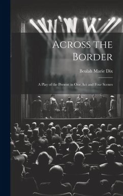 Across the Border: A Play of the Present in One Act and Four Scenes - Dix, Beulah Marie