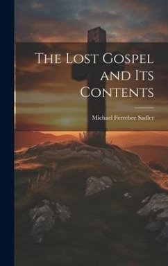 The Lost Gospel and Its Contents - Sadler, Michael Ferrebee