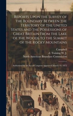 Reports Upon the Survey of the Boundary Between the Territory of the United States and the Possessions of Great Britain From the Lake of the Woods to - Twining, W. J. D.; Campbell