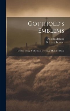 Gotthold's Emblems: Invisible Things Understood by Things That are Made - Christian, Scriver; Menzies, Robert