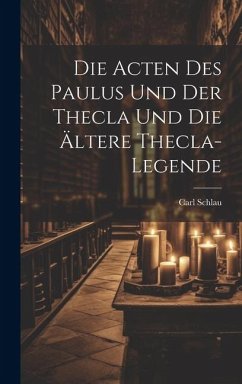 Die Acten des Paulus und der Thecla und die Ältere Thecla-Legende - Schlau, Carl