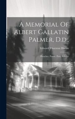 A Memorial Of Albert Gallatin Palmer, D.d.,: Preacher, Pastor, Poet, Scholar - Hiscox, Edward Thurston