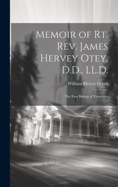Memoir of Rt. Rev. James Hervey Otey, D.D., LL.D.: The First Bishop of Tennessee - Green, William Mercer