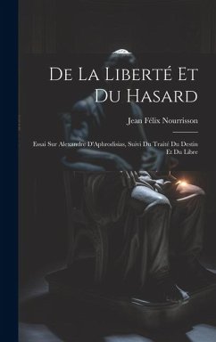 De la Liberté et du Hasard: Essai sur Alexandre D'Aphrodisias, Suivi du Traité du Destin et du Libre - Nourrisson, Jean Félix