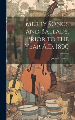 Merry Songs and Ballads, Prior to the Year A.D. 1800 - Farmer, John S.