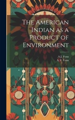 The American Indian as a Product of Environment - Fynn, A. F.; Fynn, A. J.