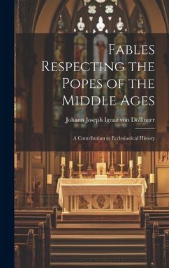 Fables Respecting the Popes of the Middle Ages: A Contribution to Ecclesiastical History - Döllinger, Johann Joseph Ignaz von