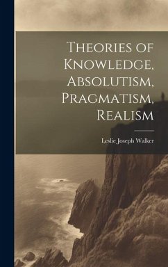 Theories of Knowledge, Absolutism, Pragmatism, Realism - Walker, Leslie Joseph