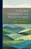 Lays and Legends of the Weald of Kent