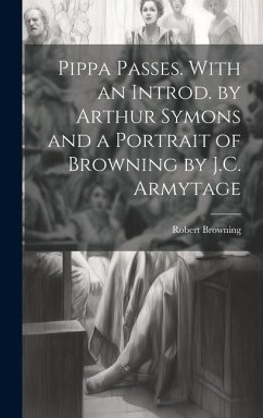 Pippa Passes. With an Introd. by Arthur Symons and a Portrait of Browning by J.C. Armytage - Browning, Robert