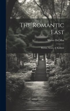 The Romantic East: Burma, Assam, & Kashmir - Walter, Del Mar