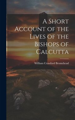 A Short Account of the Lives of the Bishops of Calcutta - Bromehead, William Crawford