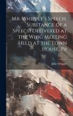 Mr. Whipple's Speech. Substance of a Speech Delivered at the Whig Meeting Held at the Town House, Pr