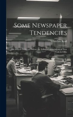 Some Newspaper Tendencies: An Address Delivered Before the Editorial Associations of New York & Ohio - Reid, Whitelaw