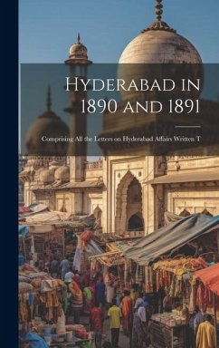 Hyderabad in 1890 and 1891; Comprising all the Letters on Hyderabad Affairs Written T - Anonymous