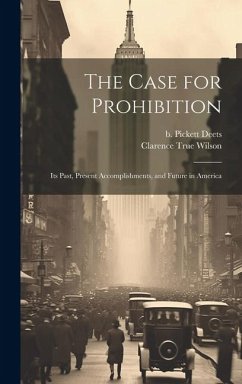 The Case for Prohibition: Its Past, Present Accomplishments, and Future in America - Wilson, Clarence True; Pickett, Deets B.