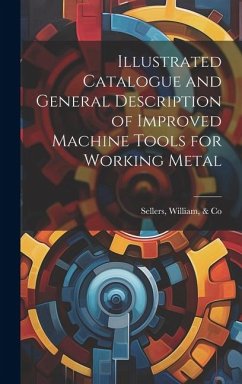 Illustrated Catalogue and General Description of Improved Machine Tools for Working Metal - Sellers, William