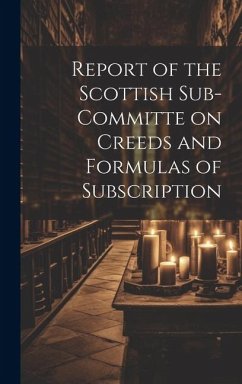 Report of the Scottish Sub-Committe on Creeds and Formulas of Subscription - Anonymous