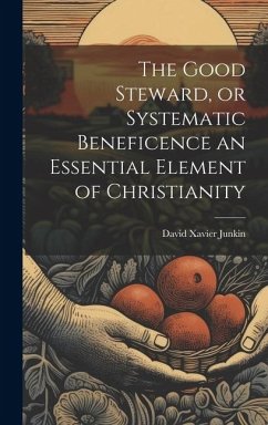 The Good Steward, or Systematic Beneficence an Essential Element of Christianity - Junkin, David Xavier