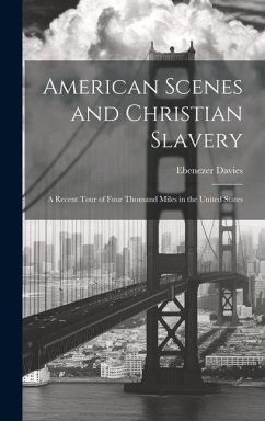 American Scenes and Christian Slavery: A Recent Tour of Four Thousand Miles in the United States - Davies, Ebenezer